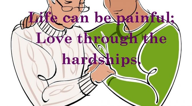 Life can be painful; Love through the hardships.